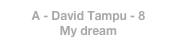 A - David Tampu - 8
My dream